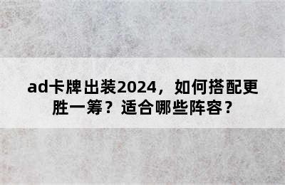 ad卡牌出装2024，如何搭配更胜一筹？适合哪些阵容？