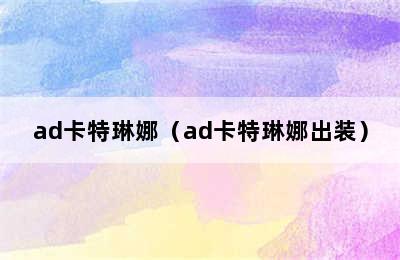 ad卡特琳娜（ad卡特琳娜出装）