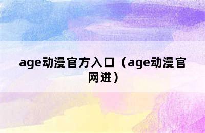 age动漫官方入口（age动漫官网进）