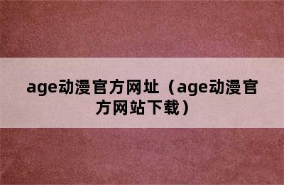 age动漫官方网址（age动漫官方网站下载）