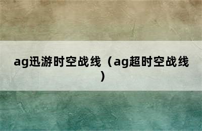 ag迅游时空战线（ag超时空战线）