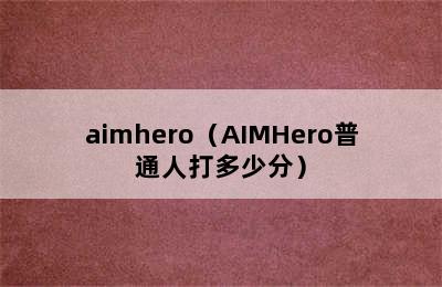 aimhero（AIMHero普通人打多少分）