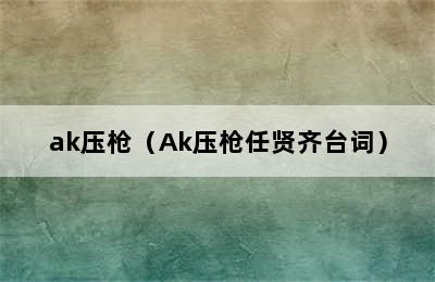 ak压枪（Ak压枪任贤齐台词）