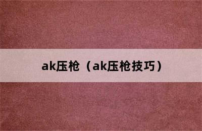 ak压枪（ak压枪技巧）