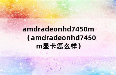 amdradeonhd7450m（amdradeonhd7450m显卡怎么样）