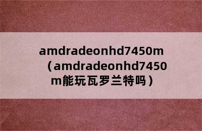 amdradeonhd7450m（amdradeonhd7450m能玩瓦罗兰特吗）