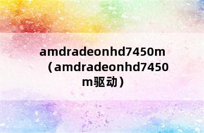 amdradeonhd7450m（amdradeonhd7450m驱动）