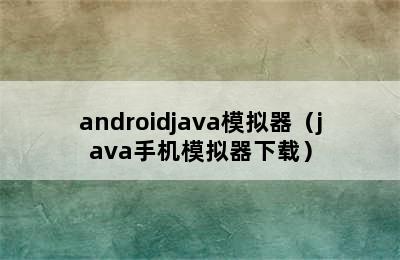 androidjava模拟器（java手机模拟器下载）