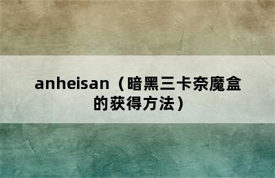 anheisan（暗黑三卡奈魔盒的获得方法）