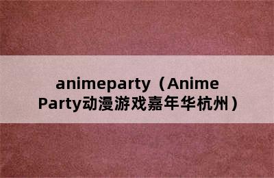 animeparty（AnimeParty动漫游戏嘉年华杭州）