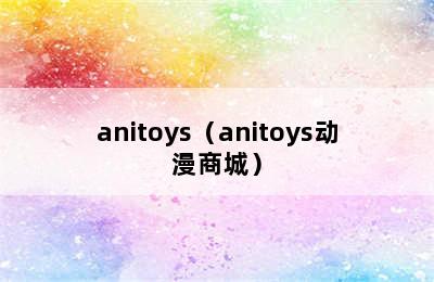 anitoys（anitoys动漫商城）