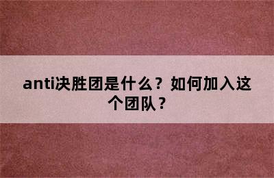 anti决胜团是什么？如何加入这个团队？