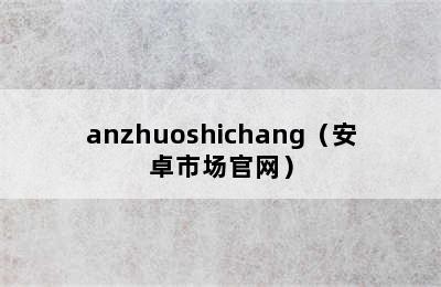 anzhuoshichang（安卓市场官网）