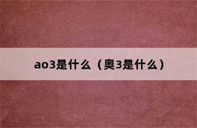 ao3是什么（奥3是什么）