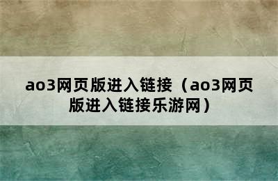 ao3网页版进入链接（ao3网页版进入链接乐游网）