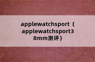 applewatchsport（applewatchsport38mm测评）