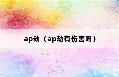 ap劫（ap劫有伤害吗）