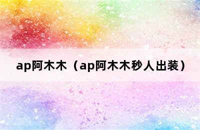 ap阿木木（ap阿木木秒人出装）