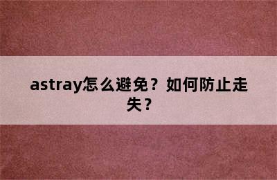 astray怎么避免？如何防止走失？