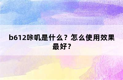 b612咔叽是什么？怎么使用效果最好？