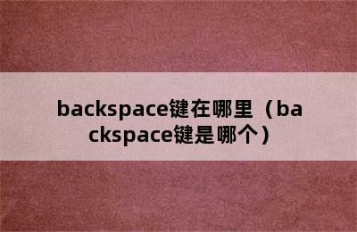 backspace键在哪里（backspace键是哪个）