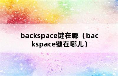 backspace键在哪（backspace键在哪儿）