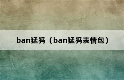 ban猛犸（ban猛犸表情包）