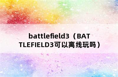 battlefield3（BATTLEFIELD3可以离线玩吗）