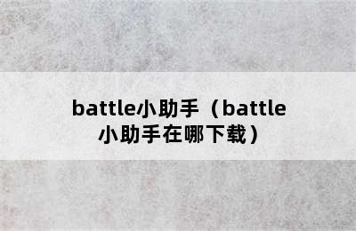 battle小助手（battle小助手在哪下载）