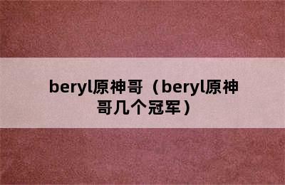 beryl原神哥（beryl原神哥几个冠军）