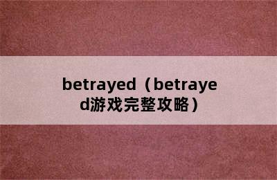 betrayed（betrayed游戏完整攻略）