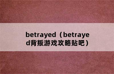 betrayed（betrayed背叛游戏攻略贴吧）