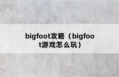 bigfoot攻略（bigfoot游戏怎么玩）