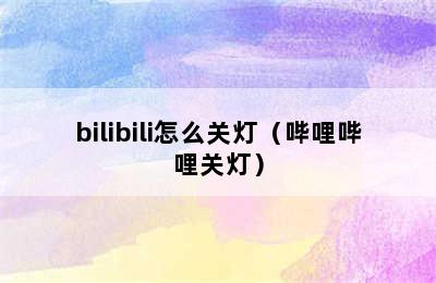 bilibili怎么关灯（哔哩哔哩关灯）