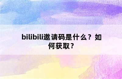 bilibili邀请码是什么？如何获取？