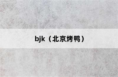 bjk（北京烤鸭）