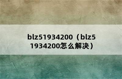 blz51934200（blz51934200怎么解决）