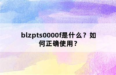 blzpts0000f是什么？如何正确使用？