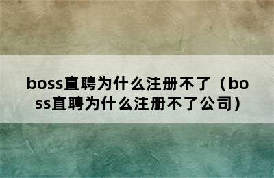 boss直聘为什么注册不了（boss直聘为什么注册不了公司）