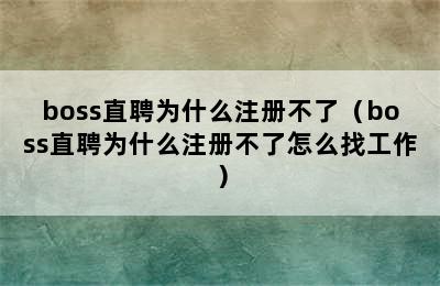 boss直聘为什么注册不了（boss直聘为什么注册不了怎么找工作）