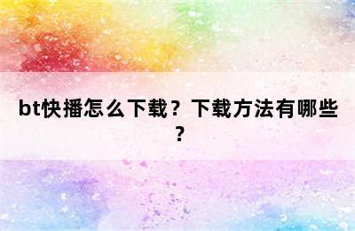 bt快播怎么下载？下载方法有哪些？