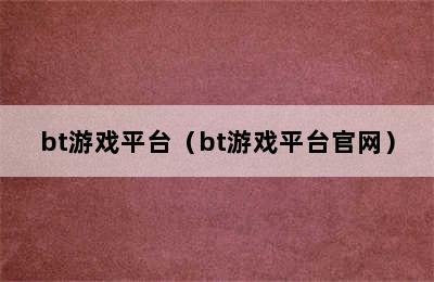 bt游戏平台（bt游戏平台官网）