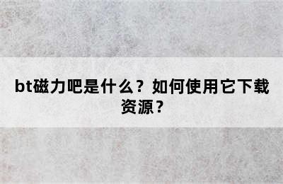 bt磁力吧是什么？如何使用它下载资源？