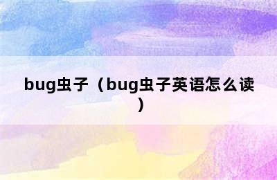 bug虫子（bug虫子英语怎么读）