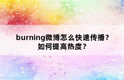 burning微博怎么快速传播？如何提高热度？