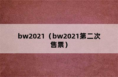 bw2021（bw2021第二次售票）