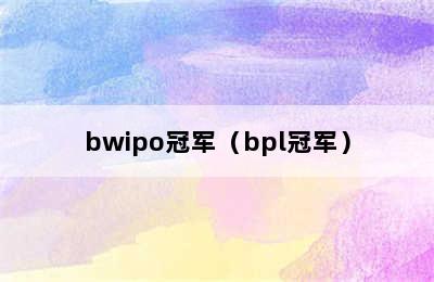 bwipo冠军（bpl冠军）