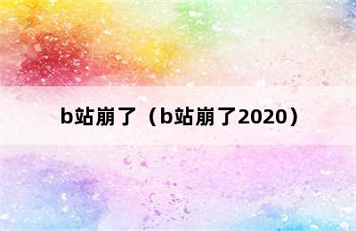 b站崩了（b站崩了2020）