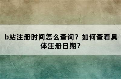 b站注册时间怎么查询？如何查看具体注册日期？