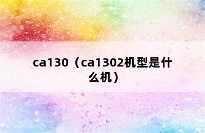 ca130（ca1302机型是什么机）